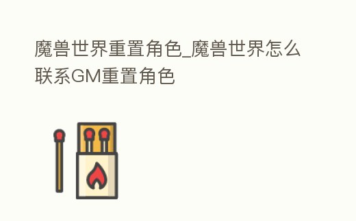 魔獸世界重置角色_魔獸世界怎么聯系GM重置角色