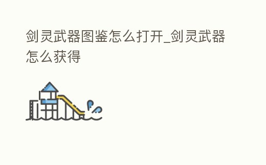 劍靈武器圖鑒怎么打開_劍靈武器怎么獲得