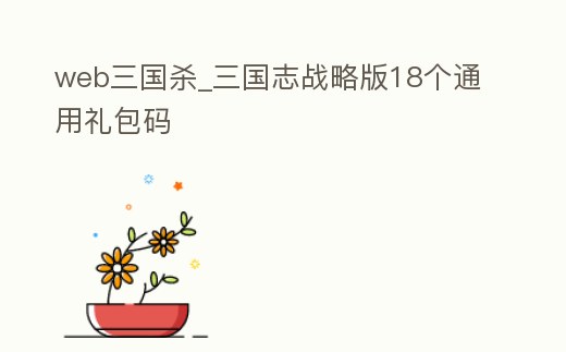 web三國殺_三國志戰(zhàn)略版18個通用禮包碼