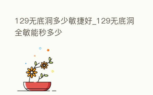 129無底洞多少敏捷好_129無底洞全敏能秒多少