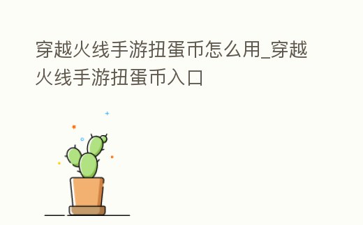 穿越火線手游扭蛋幣怎么用_穿越火線手游扭蛋幣入口