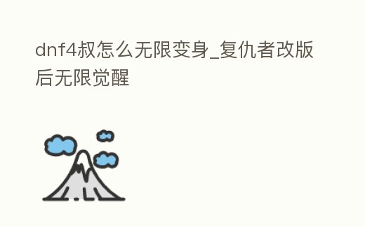 dnf4叔怎么無限變身_復仇者改版后無限覺醒