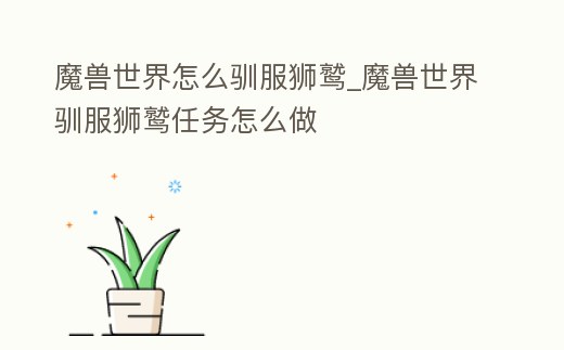 魔獸世界怎么馴服獅鷲_魔獸世界馴服獅鷲任務怎么做