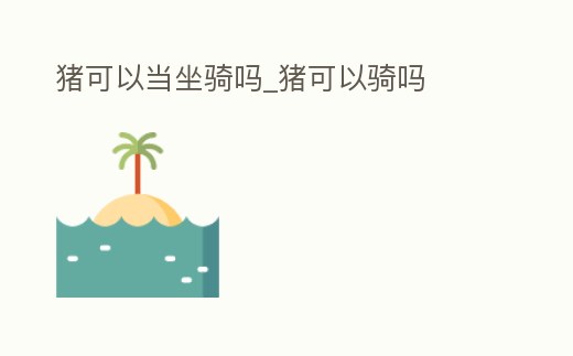 豬可以當坐騎嗎_豬可以騎嗎