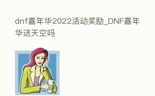 dnf嘉年華2022活動獎勵_DNF嘉年華送天空嗎