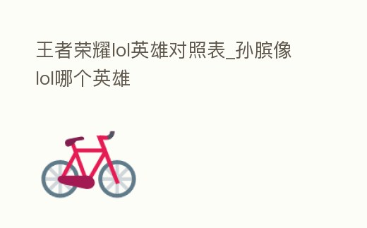 王者榮耀lol英雄對照表_孫臏像lol哪個英雄