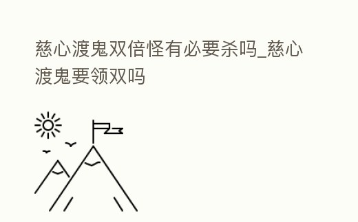 慈心渡鬼雙倍怪有必要殺嗎_慈心渡鬼要領雙嗎