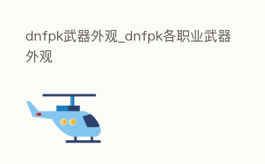 dnfpk武器外觀_dnfpk各職業武器外觀