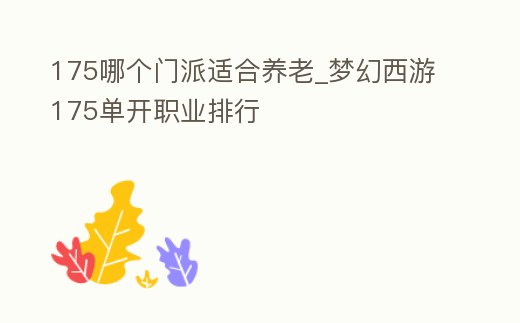 175哪個門派適合養老_夢幻西游175單開職業排行