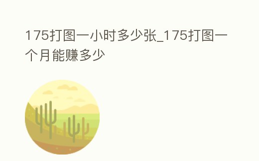 175打圖一小時多少張_175打圖一個月能賺多少