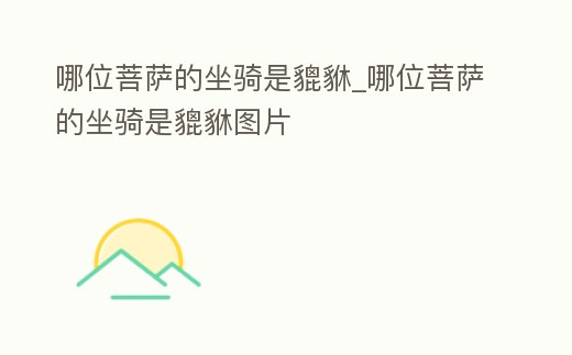 哪位菩薩的坐騎是貔貅_哪位菩薩的坐騎是貔貅圖片