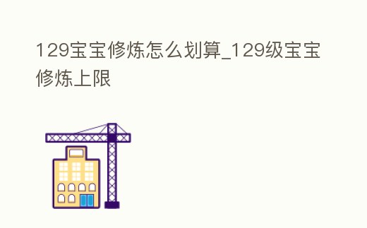 129寶寶修煉怎么劃算_129級寶寶修煉上限