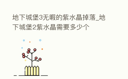 地下城堡3無暇的紫水晶掉落_地下城堡2紫水晶需要多少個