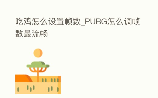 吃雞怎么設(shè)置幀數(shù)_PUBG怎么調(diào)幀數(shù)最流暢