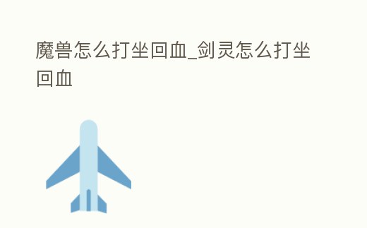 魔獸怎么打坐回血_劍靈怎么打坐回血