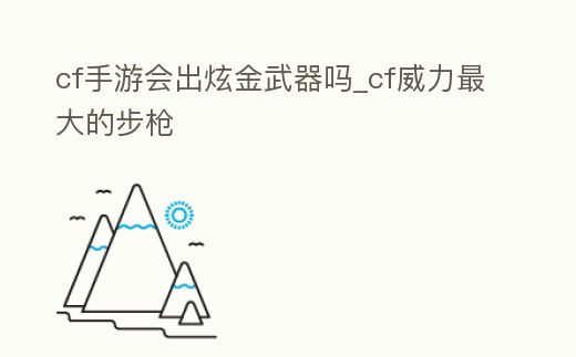 cf手游會(huì)出炫金武器嗎_cf威力最大的步槍