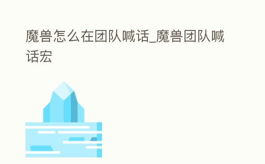 魔獸怎么在團隊喊話_魔獸團隊喊話宏