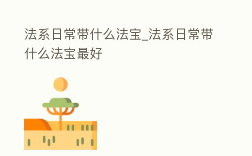 法系日常帶什么法寶_法系日常帶什么法寶最好