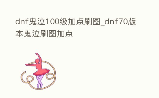 dnf鬼泣100級加點刷圖_dnf70版本鬼泣刷圖加點