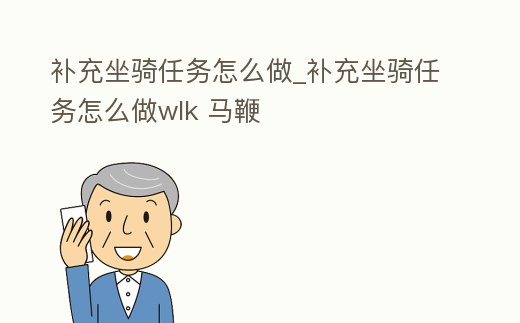 補(bǔ)充坐騎任務(wù)怎么做_補(bǔ)充坐騎任務(wù)怎么做wlk 馬鞭