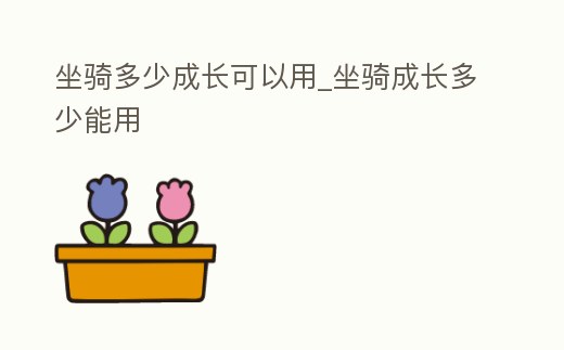 坐騎多少成長可以用_坐騎成長多少能用