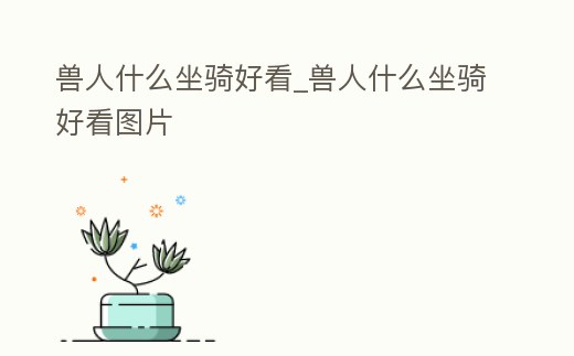 獸人什么坐騎好看_獸人什么坐騎好看圖片