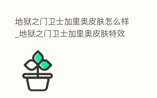 地獄之門衛(wèi)士加里奧皮膚怎么樣_地獄之門衛(wèi)士加里奧皮膚特效