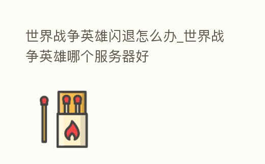 世界戰爭英雄閃退怎么辦_世界戰爭英雄哪個服務器好