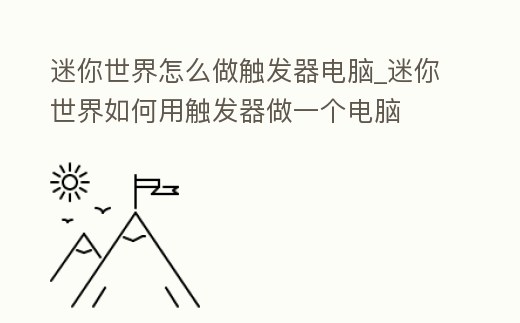 迷你世界怎么做觸發器電腦_迷你世界如何用觸發器做一個電腦