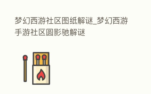 夢幻西游社區圖紙解謎_夢幻西游手游社區圓影馳解謎