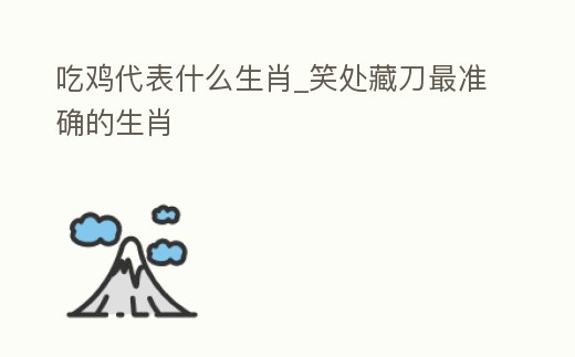 吃雞代表什么生肖_笑處藏刀最準(zhǔn)確的生肖