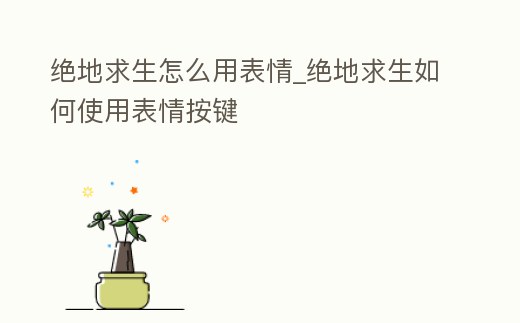 絕地求生怎么用表情_絕地求生如何使用表情按鍵