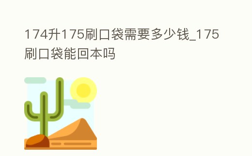 174升175刷口袋需要多少錢_175刷口袋能回本嗎