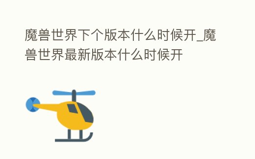 魔獸世界下個(gè)版本什么時(shí)候開_魔獸世界最新版本什么時(shí)候開