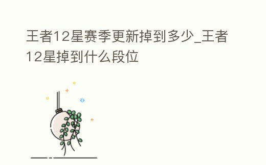 王者12星賽季更新掉到多少_王者12星掉到什么段位