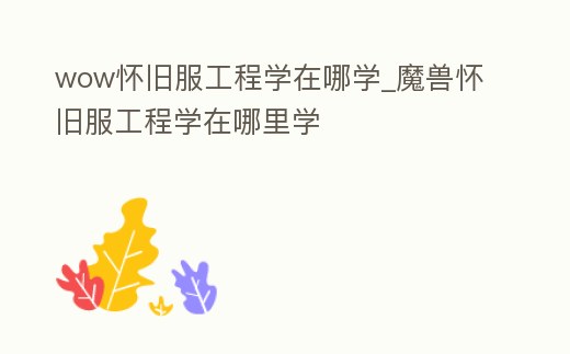 wow懷舊服工程學(xué)在哪學(xué)_魔獸懷舊服工程學(xué)在哪里學(xué)