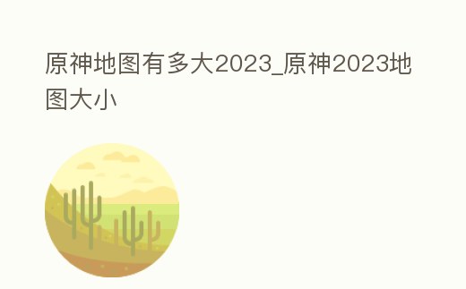 原神地圖有多大2023_原神2023地圖大小
