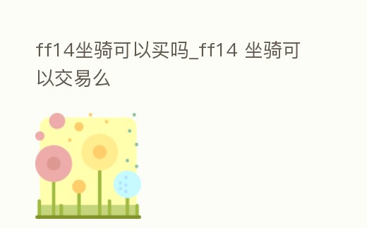 ff14坐騎可以買嗎_ff14 坐騎可以交易么