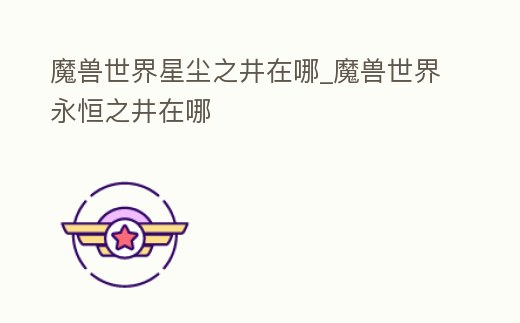 魔獸世界星塵之井在哪_魔獸世界永恒之井在哪