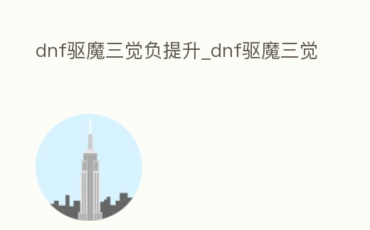 dnf驅魔三覺負提升_dnf驅魔三覺