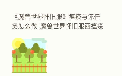 《魔獸世界懷舊服》瘟疫與你任務(wù)怎么做_魔獸世界懷舊服西瘟疫任務(wù)