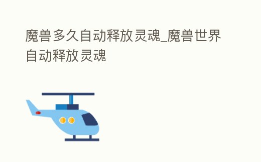 魔獸多久自動釋放靈魂_魔獸世界自動釋放靈魂