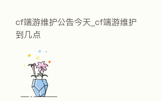 cf端游維護公告今天_cf端游維護到幾點