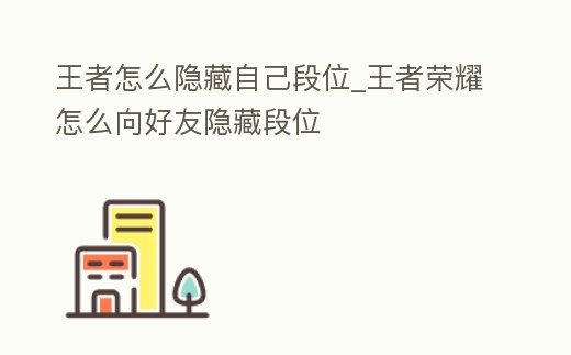 王者怎么隱藏自己段位_王者榮耀怎么向好友隱藏段位