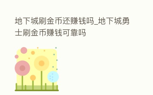 地下城刷金幣還賺錢嗎_地下城勇士刷金幣賺錢可靠嗎
