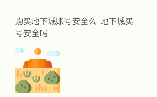 購買地下城賬號安全么_地下城買號安全嗎