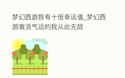 夢幻西游我有十倍幸運值_夢幻西游激活氣運的我從此無敵