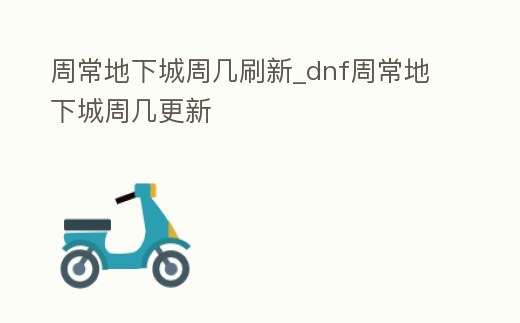 周常地下城周幾刷新_dnf周常地下城周幾更新