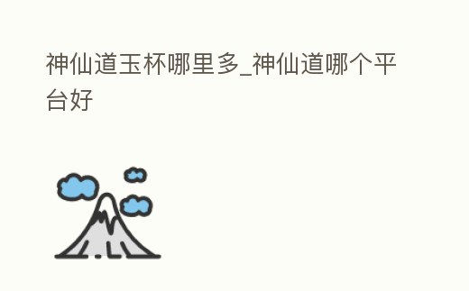 神仙道玉杯哪里多_神仙道哪個平臺好