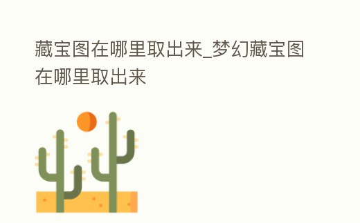藏寶圖在哪里取出來_夢幻藏寶圖在哪里取出來